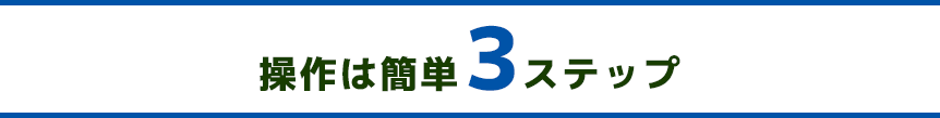 操作は簡単３ステップ！